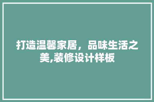 打造温馨家居，品味生活之美,装修设计样板