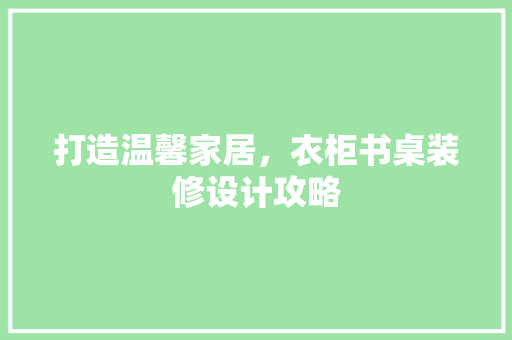 打造温馨家居，衣柜书桌装修设计攻略