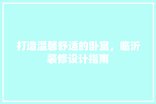 打造温馨舒适的卧室，临沂装修设计指南