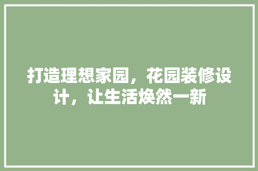 打造理想家园，花园装修设计，让生活焕然一新