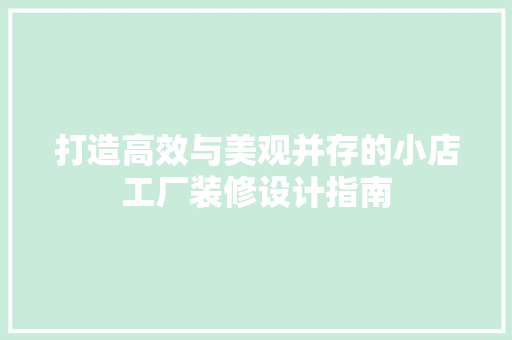 打造高效与美观并存的小店工厂装修设计指南