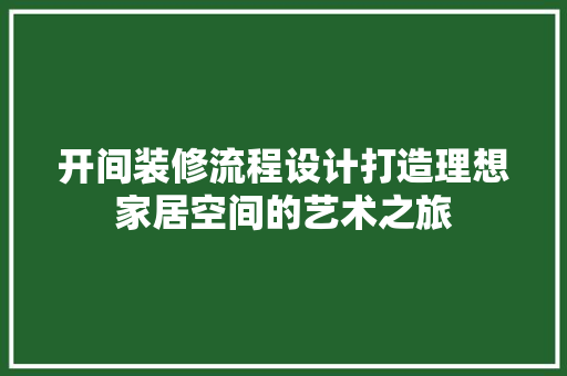 开间装修流程设计打造理想家居空间的艺术之旅