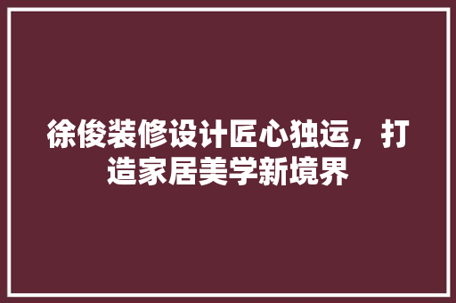 徐俊装修设计匠心独运，打造家居美学新境界