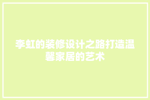 李虹的装修设计之路打造温馨家居的艺术
