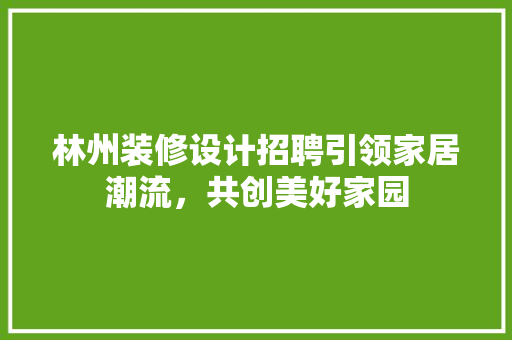 林州装修设计招聘引领家居潮流，共创美好家园