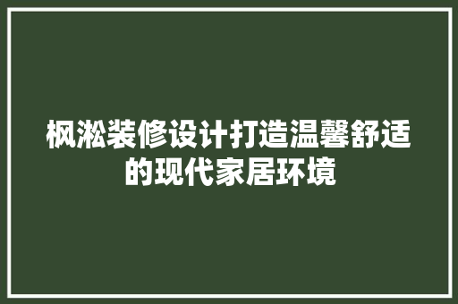 枫淞装修设计打造温馨舒适的现代家居环境