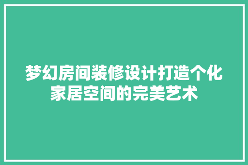梦幻房间装修设计打造个化家居空间的完美艺术