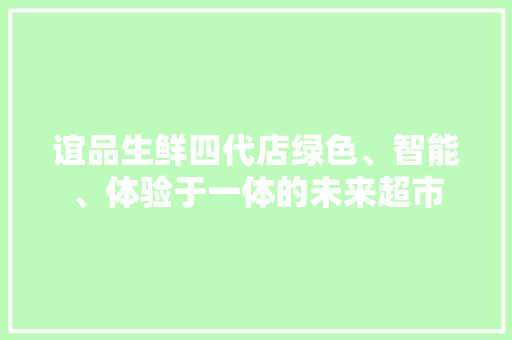 谊品生鲜四代店绿色、智能、体验于一体的未来超市