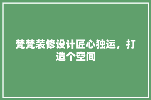梵梵装修设计匠心独运，打造个空间