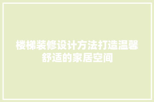 楼梯装修设计方法打造温馨舒适的家居空间