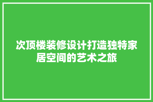 次顶楼装修设计打造独特家居空间的艺术之旅