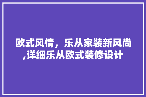 欧式风情，乐从家装新风尚,详细乐从欧式装修设计