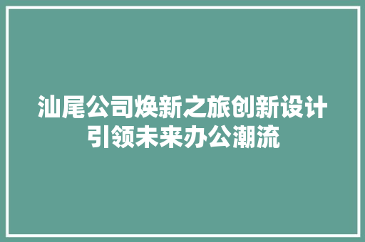 汕尾公司焕新之旅创新设计引领未来办公潮流