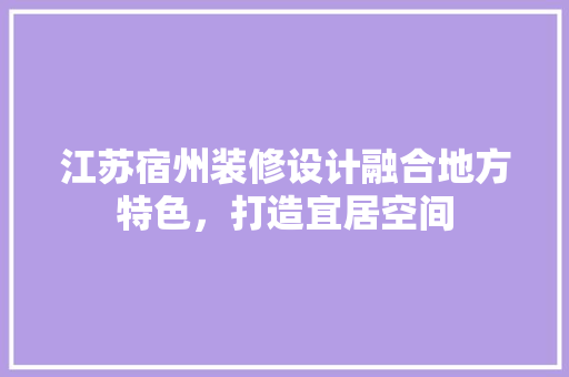 江苏宿州装修设计融合地方特色，打造宜居空间