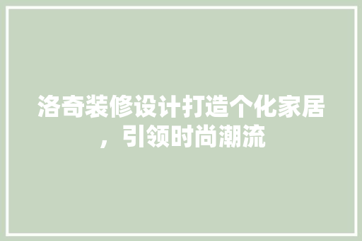 洛奇装修设计打造个化家居，引领时尚潮流