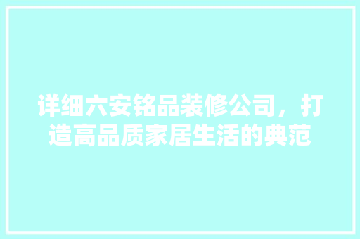 详细六安铭品装修公司，打造高品质家居生活的典范