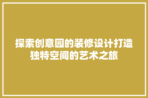 探索创意园的装修设计打造独特空间的艺术之旅