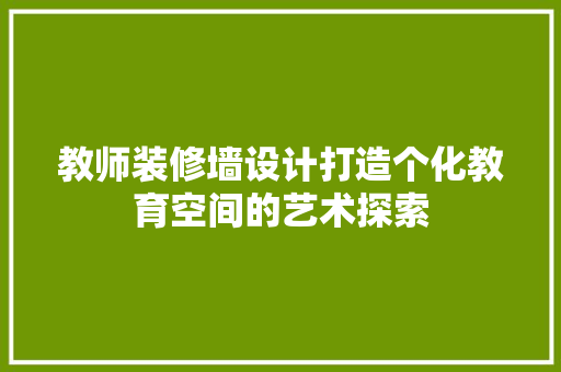教师装修墙设计打造个化教育空间的艺术探索
