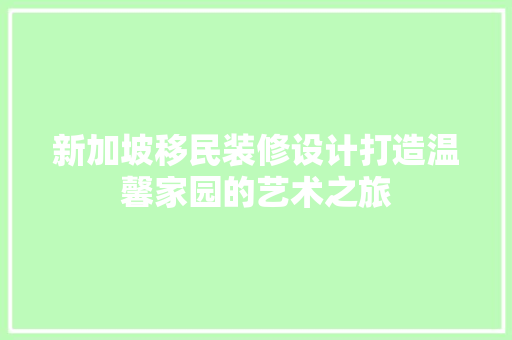 新加坡移民装修设计打造温馨家园的艺术之旅