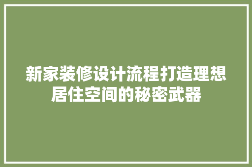 新家装修设计流程打造理想居住空间的秘密武器