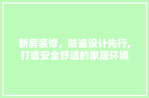 新房装修，防盗设计先行,打造安全舒适的家居环境