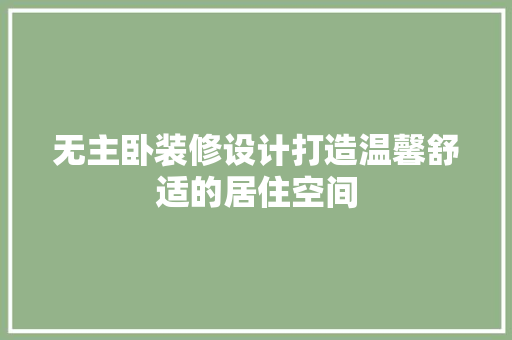 无主卧装修设计打造温馨舒适的居住空间