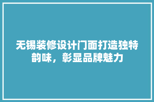 无锡装修设计门面打造独特韵味，彰显品牌魅力