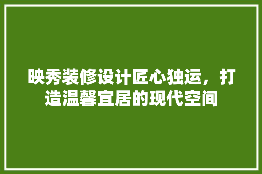 映秀装修设计匠心独运，打造温馨宜居的现代空间