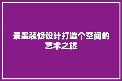 景墨装修设计打造个空间的艺术之旅