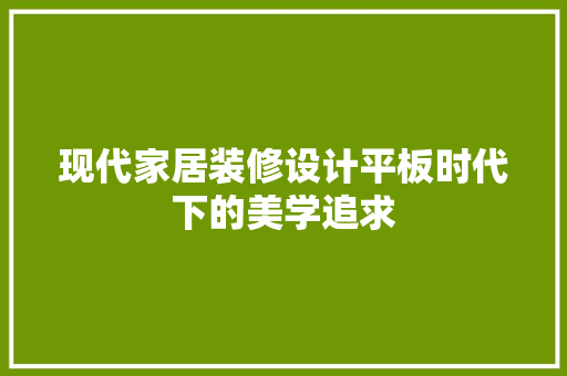 现代家居装修设计平板时代下的美学追求