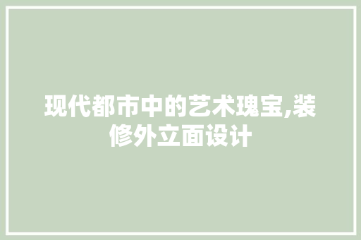 现代都市中的艺术瑰宝,装修外立面设计  第1张