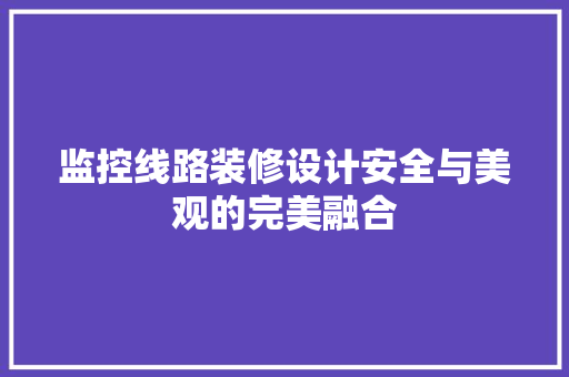 监控线路装修设计安全与美观的完美融合