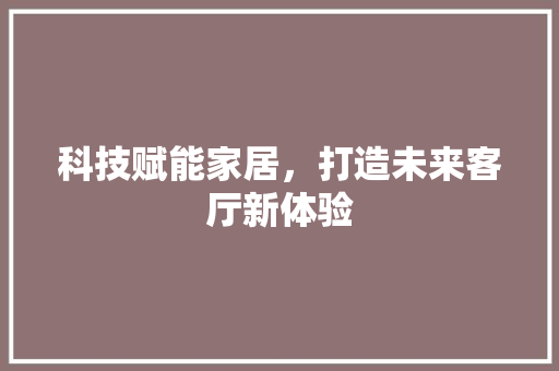 科技赋能家居，打造未来客厅新体验