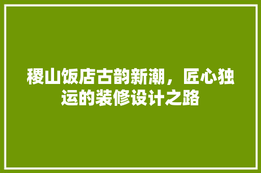 稷山饭店古韵新潮，匠心独运的装修设计之路