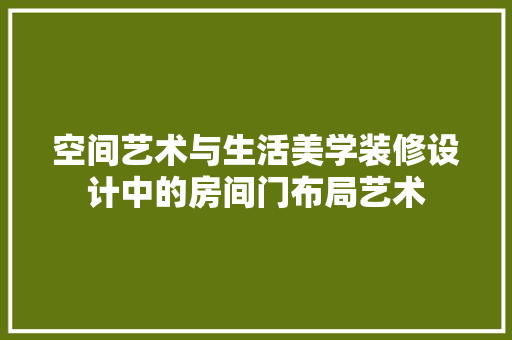 空间艺术与生活美学装修设计中的房间门布局艺术