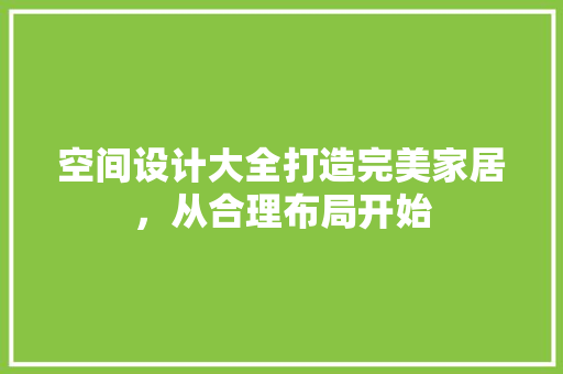 空间设计大全打造完美家居，从合理布局开始
