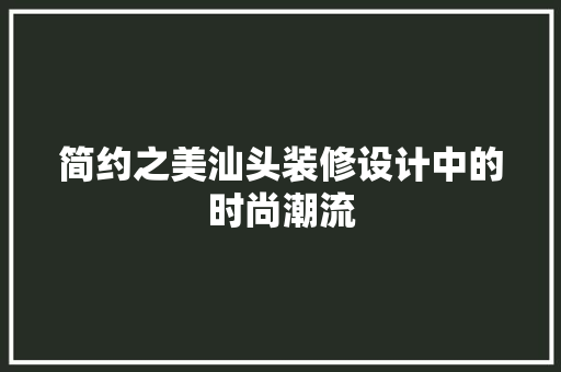 简约之美汕头装修设计中的时尚潮流