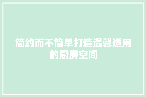 简约而不简单打造温馨适用的厨房空间