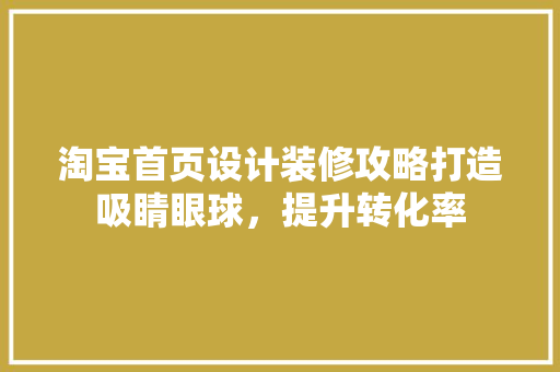 淘宝首页设计装修攻略打造吸睛眼球，提升转化率