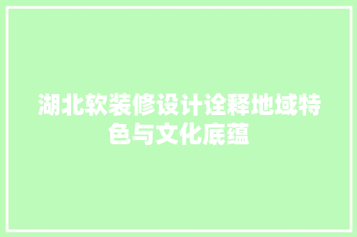 湖北软装修设计诠释地域特色与文化底蕴