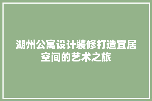 湖州公寓设计装修打造宜居空间的艺术之旅