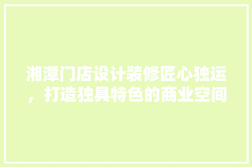 湘潭门店设计装修匠心独运，打造独具特色的商业空间