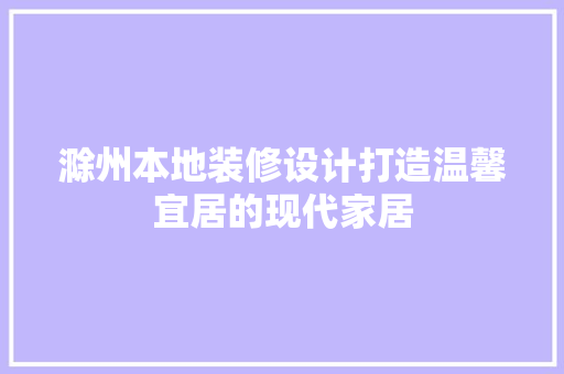 滁州本地装修设计打造温馨宜居的现代家居