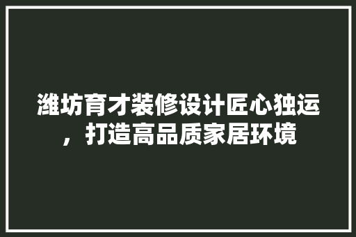 潍坊育才装修设计匠心独运，打造高品质家居环境