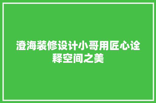 澄海装修设计小哥用匠心诠释空间之美