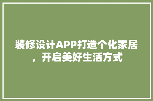 装修设计APP打造个化家居，开启美好生活方式