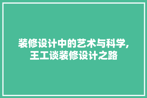 装修设计中的艺术与科学,王工谈装修设计之路