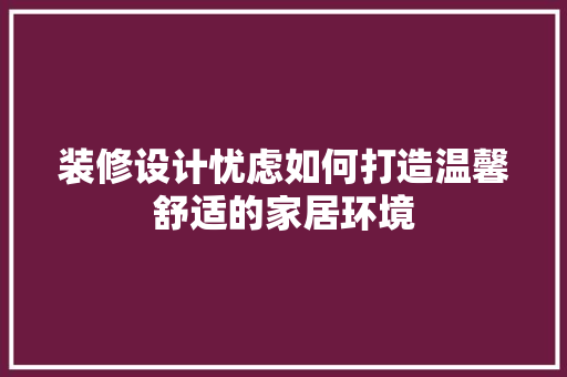 装修设计忧虑如何打造温馨舒适的家居环境