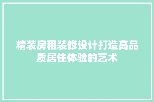 精装房租装修设计打造高品质居住体验的艺术