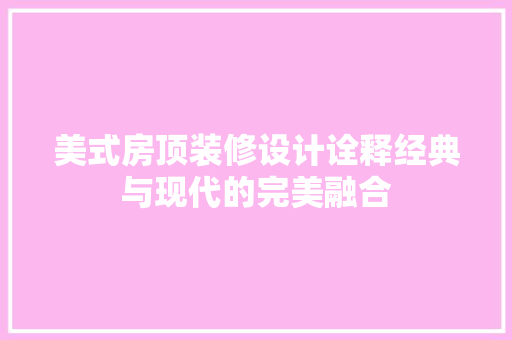 美式房顶装修设计诠释经典与现代的完美融合